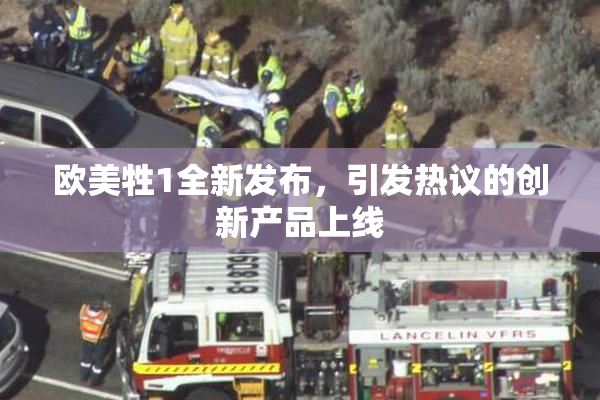 欧美牲1全新发布，引发热议的创新产品上线