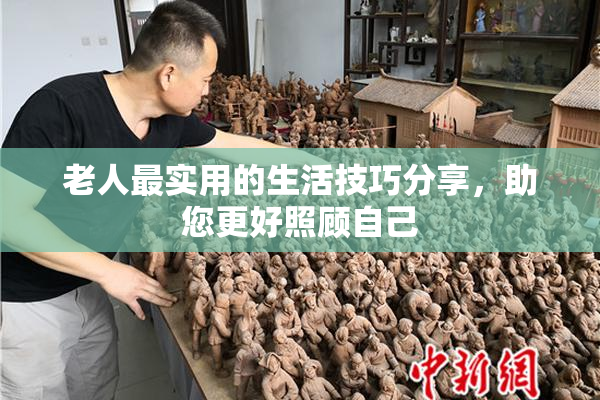 老人最实用的生活技巧分享，助您更好照顾自己