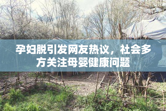 孕妇脱引发网友热议，社会多方关注母婴健康问题