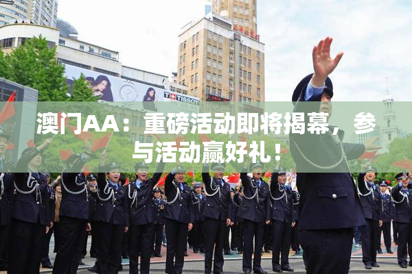 澳门AA：重磅活动即将揭幕，参与活动赢好礼！