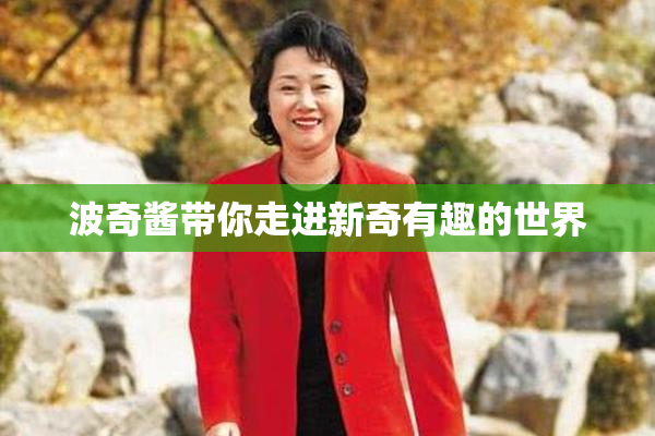 波奇酱带你走进新奇有趣的世界