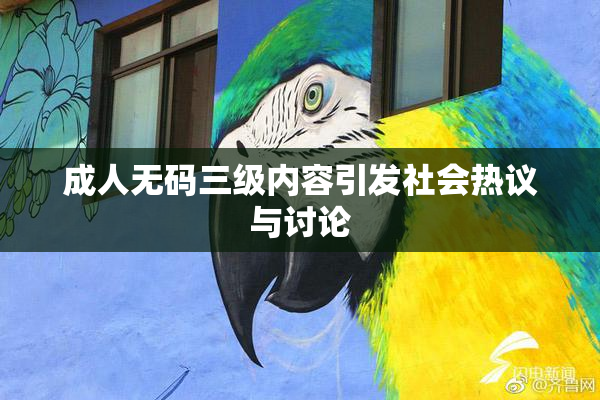 成人无码三级内容引发社会热议与讨论