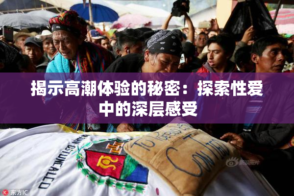 揭示高潮体验的秘密：探索性爱中的深层感受