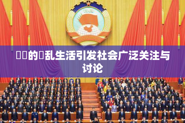 妺妺的婬乱生活引发社会广泛关注与讨论