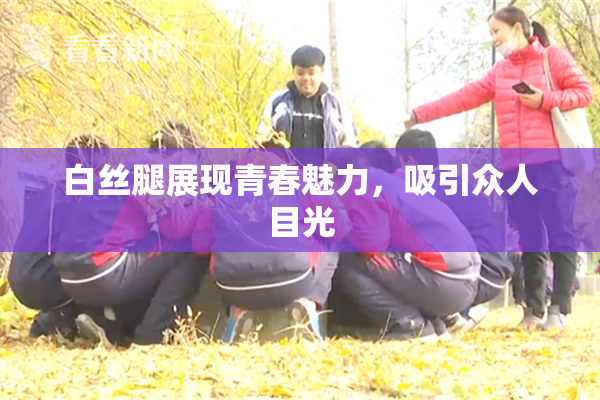白丝腿展现青春魅力，吸引众人目光