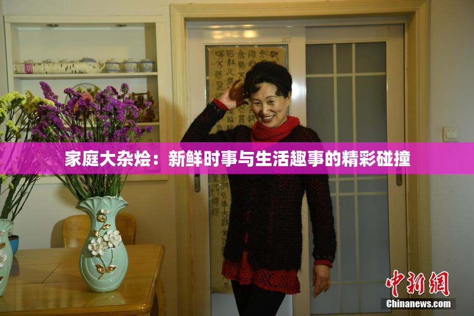 家庭大杂烩：新鲜时事与生活趣事的精彩碰撞
