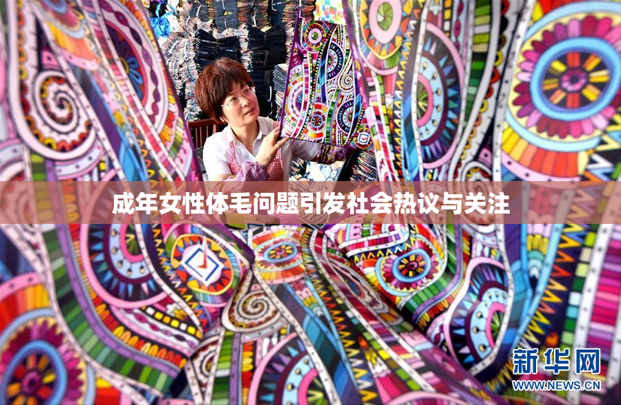 成年女性体毛问题引发社会热议与关注