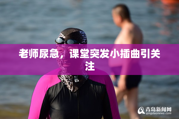 老师尿急，课堂突发小插曲引关注