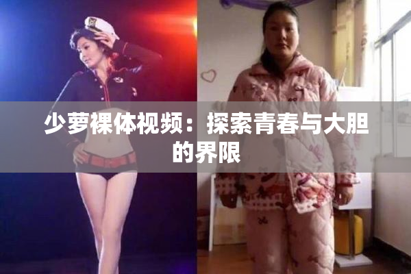 少萝裸体视频：探索青春与大胆的界限