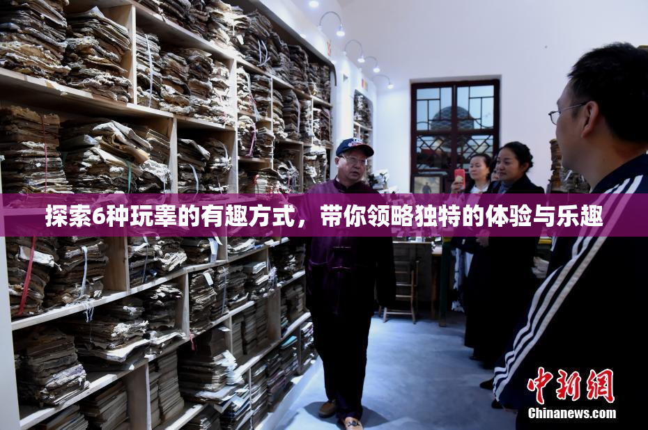 探索6种玩睾的有趣方式，带你领略独特的体验与乐趣