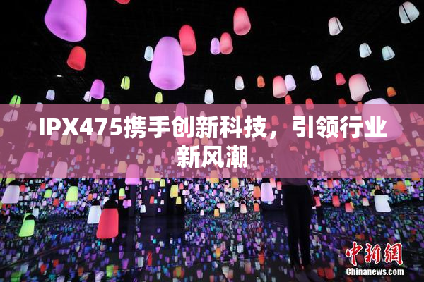 IPX475携手创新科技，引领行业新风潮