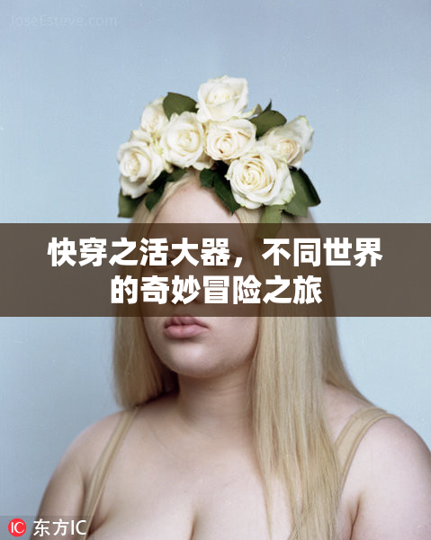 快穿之活大器，不同世界的奇妙冒险之旅