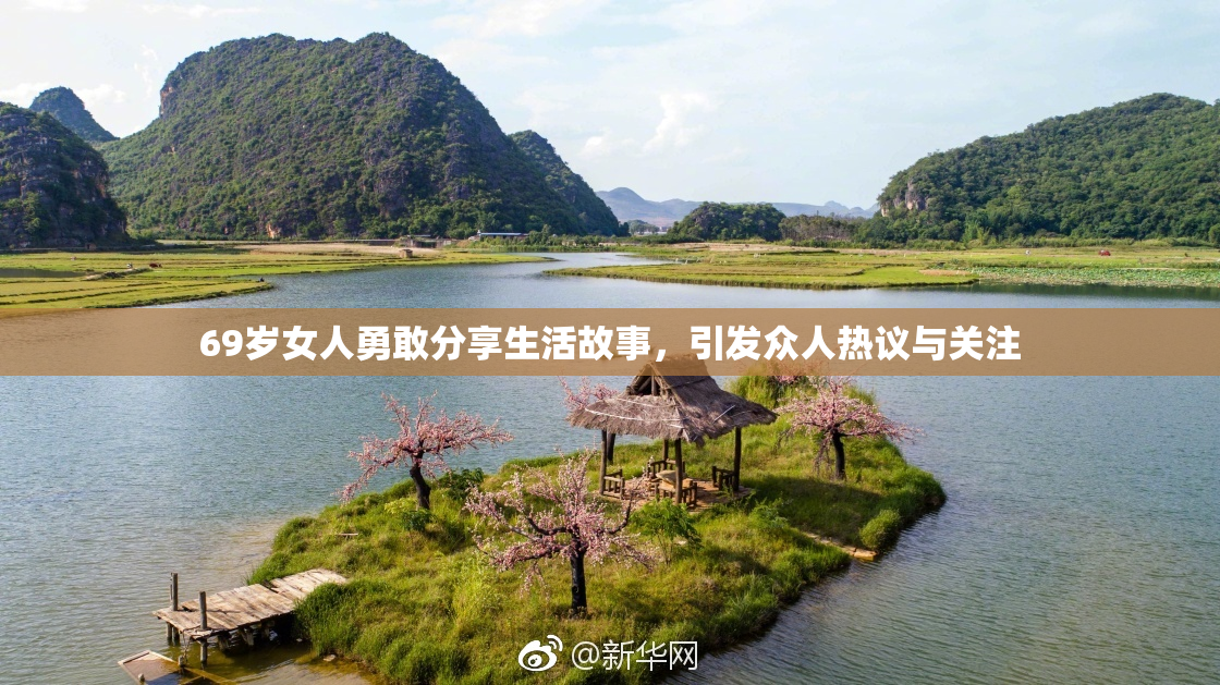 69岁女人勇敢分享生活故事，引发众人热议与关注