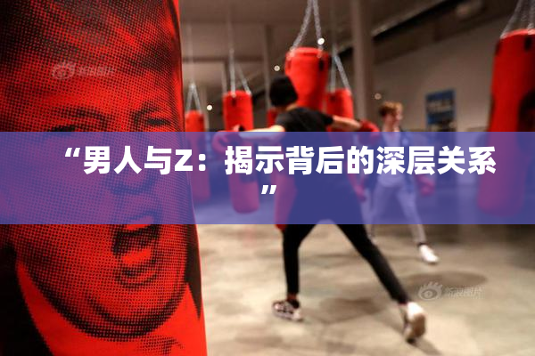 “男人与Z：揭示背后的深层关系”
