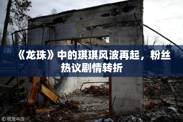 《龙珠》中的琪琪风波再起，粉丝热议剧情转折