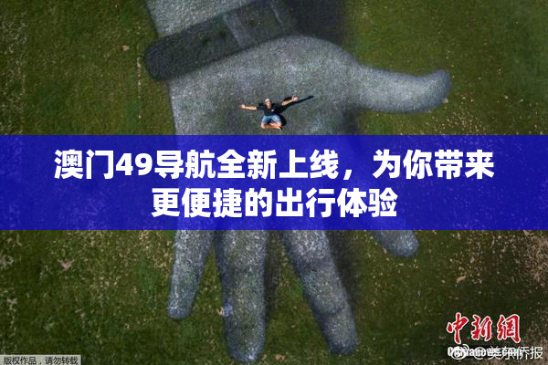 澳门49导航全新上线，为你带来更便捷的出行体验