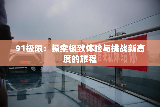 91极限：探索极致体验与挑战新高度的旅程