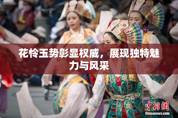 花怜玉势彰显权威，展现独特魅力与风采