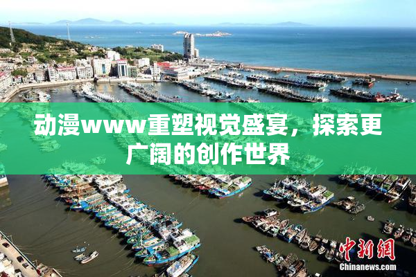 动漫www重塑视觉盛宴，探索更广阔的创作世界