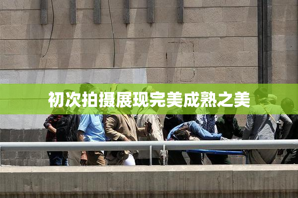 初次拍摄展现完美成熟之美
