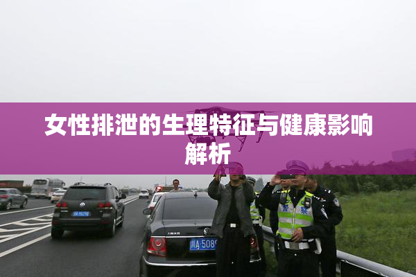 女性排泄的生理特征与健康影响解析