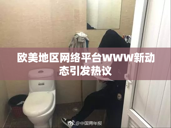 欧美地区网络平台WWW新动态引发热议