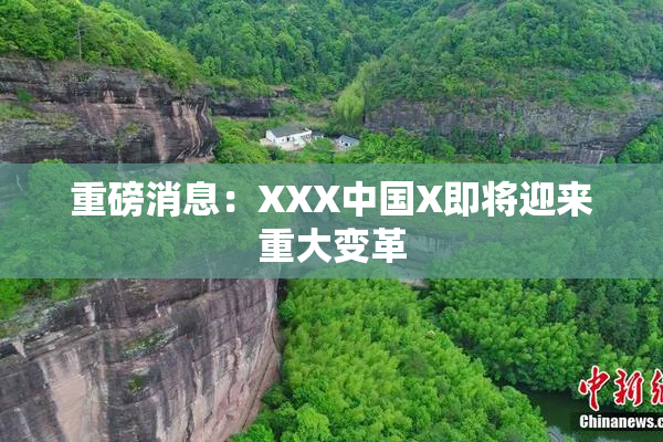 重磅消息：XXX中国X即将迎来重大变革