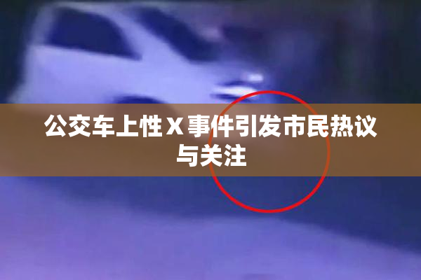 公交车上性Ⅹ事件引发市民热议与关注