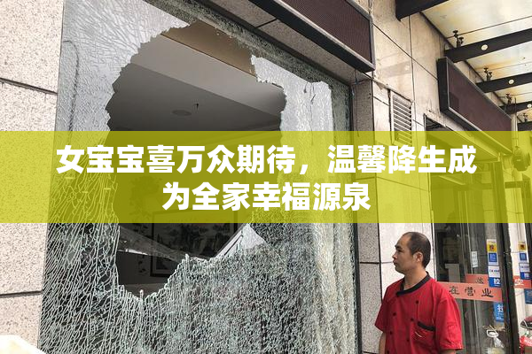 女宝宝喜万众期待，温馨降生成为全家幸福源泉