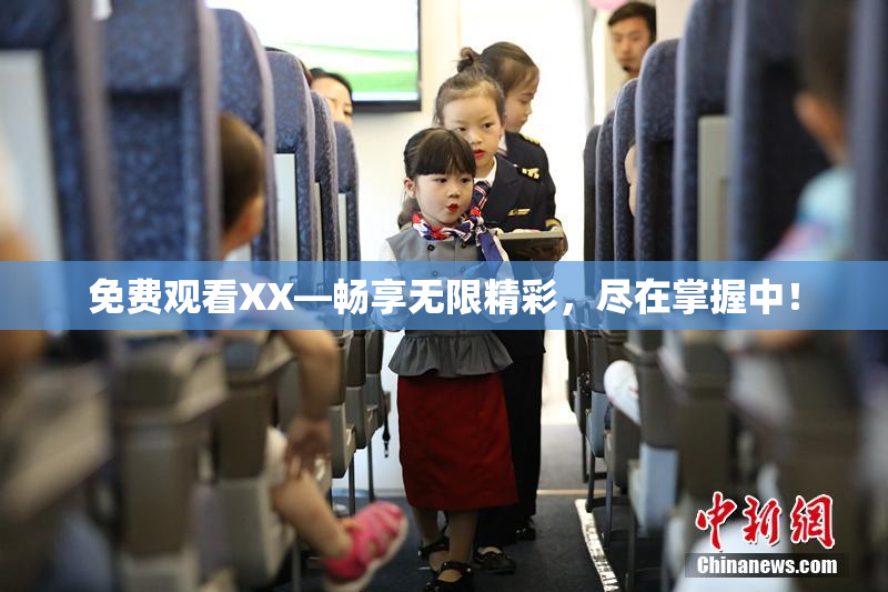 免费观看XX—畅享无限精彩，尽在掌握中！
