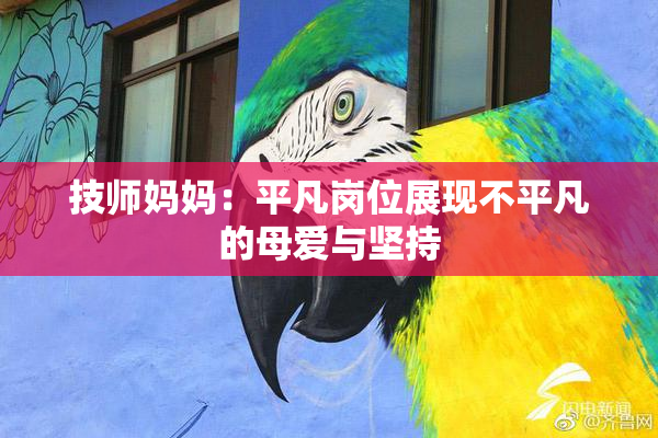 技师妈妈：平凡岗位展现不平凡的母爱与坚持