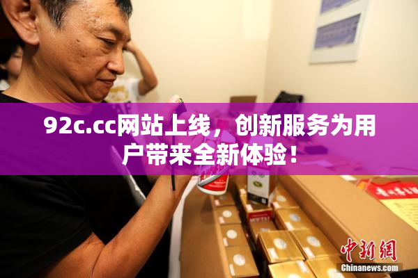 92c.cc网站上线，创新服务为用户带来全新体验！