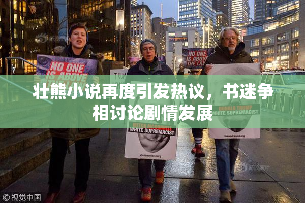 壮熊小说再度引发热议，书迷争相讨论剧情发展
