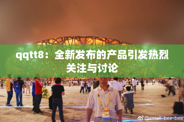 qqtt8：全新发布的产品引发热烈关注与讨论