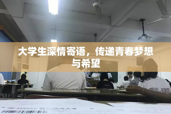 大学生深情寄语，传递青春梦想与希望