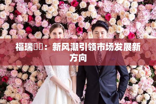 福瑞涊涊：新风潮引领市场发展新方向