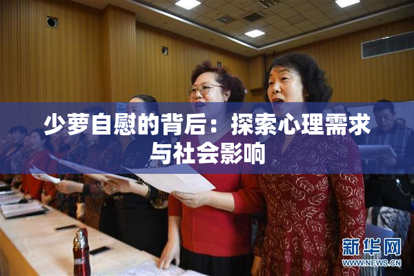少萝自慰的背后：探索心理需求与社会影响