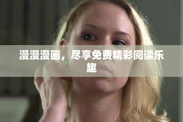 漫漫漫画，尽享免费精彩阅读乐趣