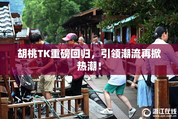 胡桃TK重磅回归，引领潮流再掀热潮！