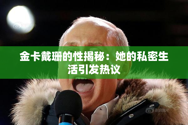 金卡戴珊的性揭秘：她的私密生活引发热议