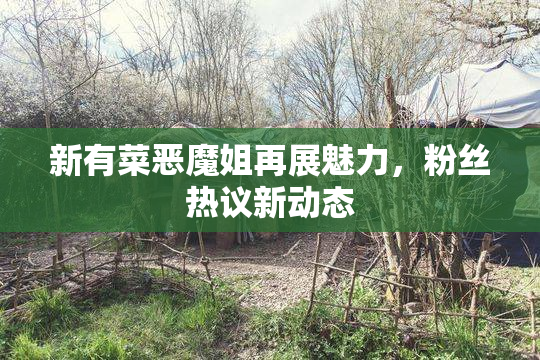 新有菜恶魔姐再展魅力，粉丝热议新动态