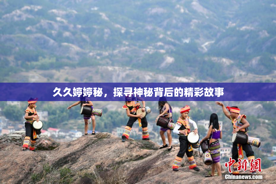 久久婷婷秘，探寻神秘背后的精彩故事