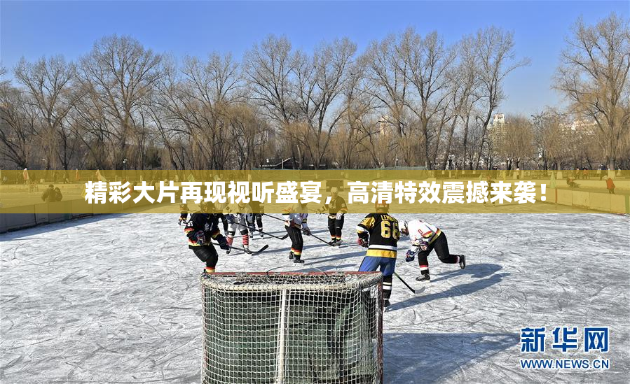 精彩大片再现视听盛宴，高清特效震撼来袭！