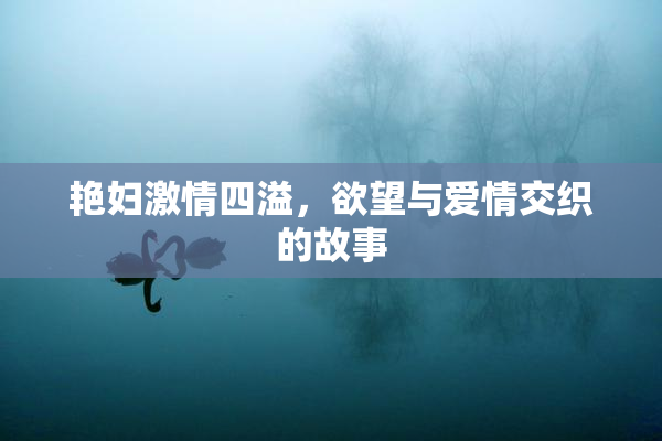 艳妇激情四溢，欲望与爱情交织的故事