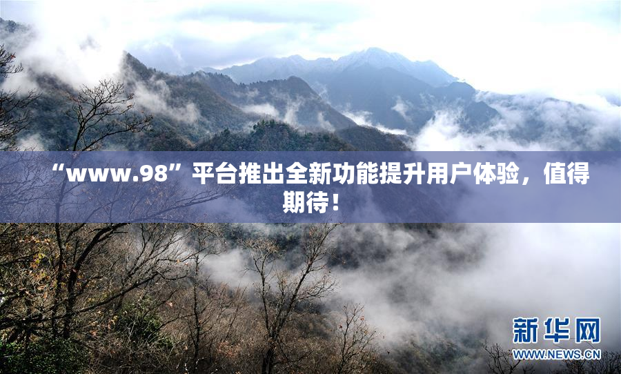 “www.98”平台推出全新功能提升用户体验，值得期待！