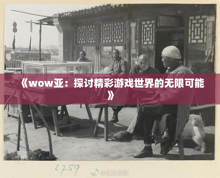 《wow亚：探讨精彩游戏世界的无限可能》