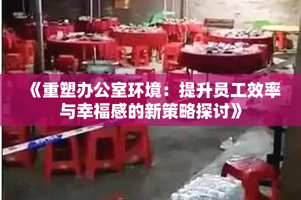 《重塑办公室环境：提升员工效率与幸福感的新策略探讨》