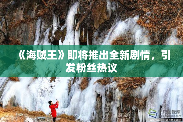 《海贼王》即将推出全新剧情，引发粉丝热议