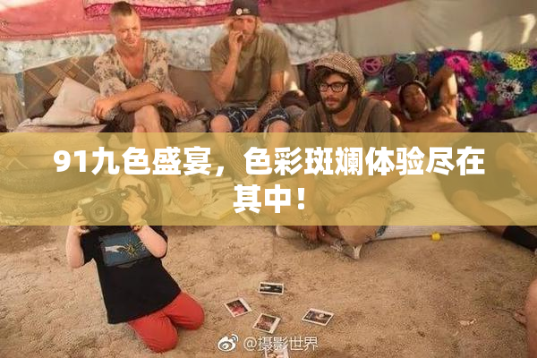 91九色盛宴，色彩斑斓体验尽在其中！