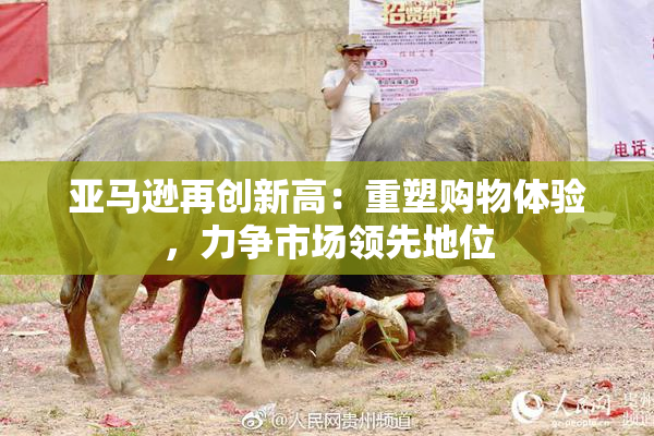 亚马逊再创新高：重塑购物体验，力争市场领先地位